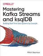 Mastering Kafka Streams und ksqlDB: Echtzeit-Daten-Systeme praxisnah aufbauen