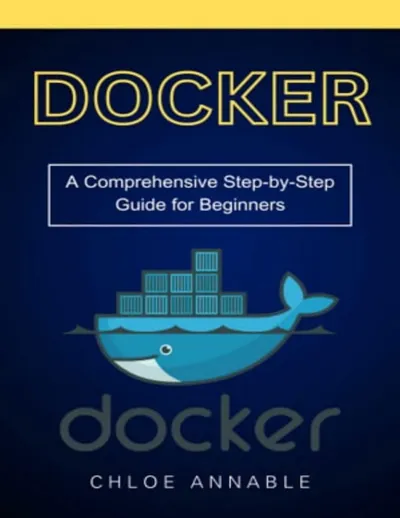 Annable Ch. - Docker. Ein umfassender Schritt-für-Schritt-Leitfaden für Anfänger - 2024