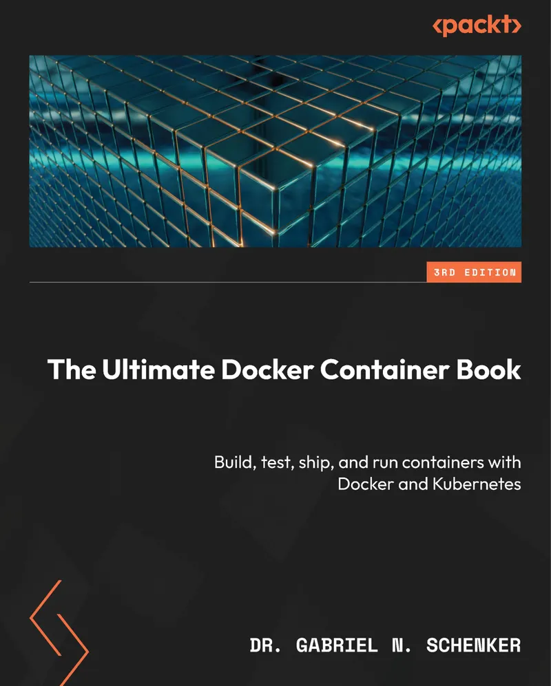 The Ultimate Docker Container Book: Build, test, ship, and run containers with Docker and Kubernetes